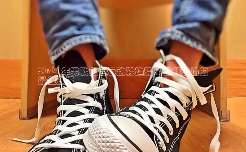bsports必一体育网页版登录中文在线2024 年男款蓝色运动鞋趋势：引领潮流的
最佳选择