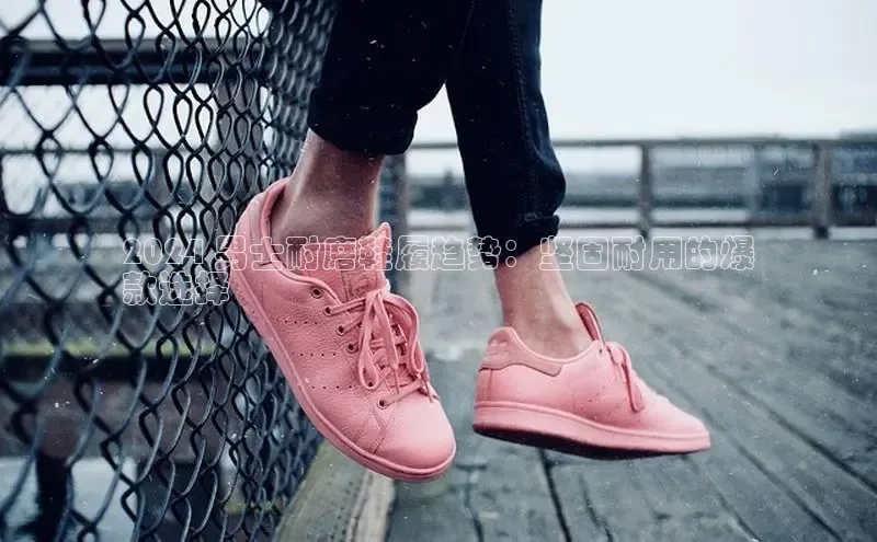 bsports必一体育网页版登录中文在线2024 男士耐磨鞋履趋势：坚固耐用的爆
款选择