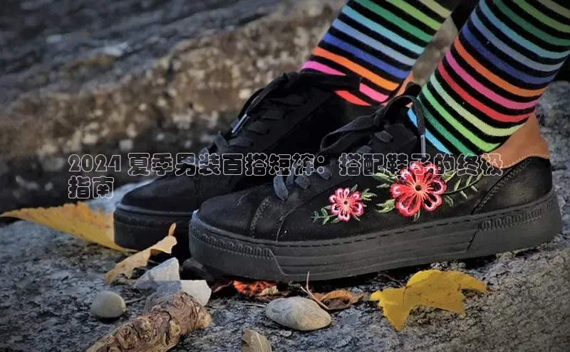 b体育sports百度游戏开放平台2024 夏季男装百搭短裤：搭配鞋子的终极
指南