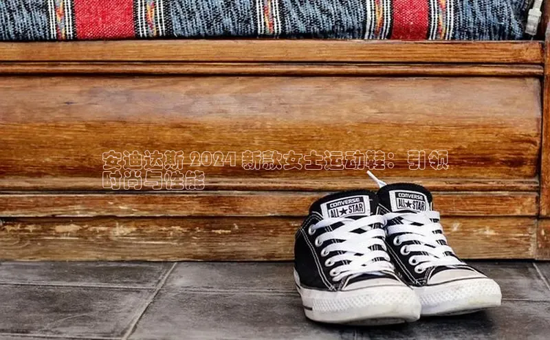 必一体育sport网页版登录云创智行安迪达斯 2024 新款女士运动鞋：引领
时尚与性能