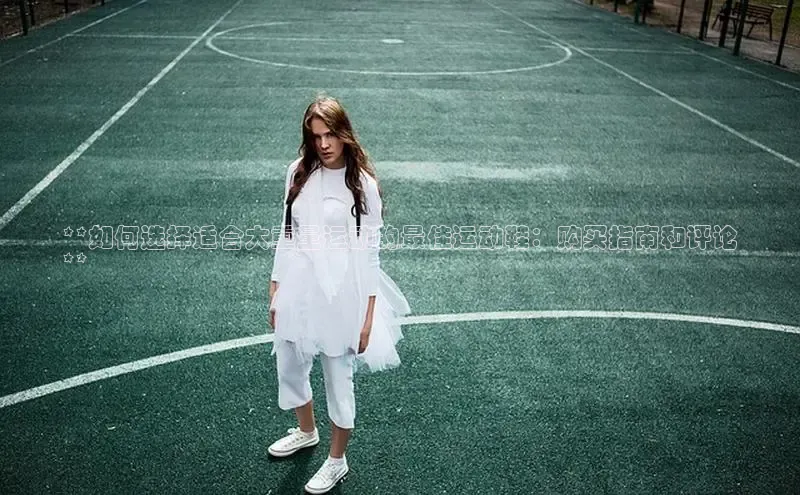 B体育必一官网网易**如何选择适合大重量运动的最佳运动鞋：购买指南和评论
**