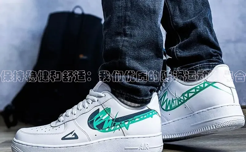 b体育旧版手机版每日互动保持稳健和舒适：我们优质的防滑运动鞋集合