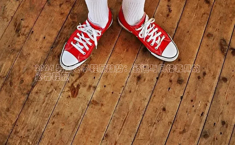 bsport体育最新官网入口百度网盘企业版2024 男士冬季鞋履趋势：舒适与风格兼具的
必备鞋履