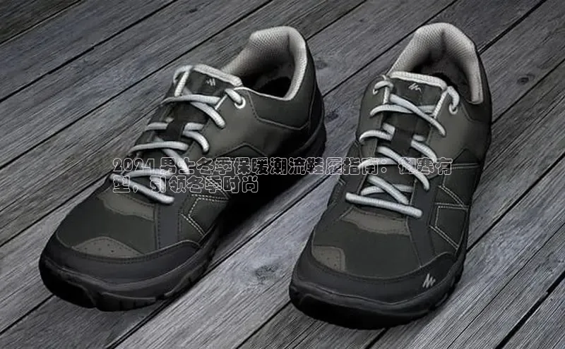 bsport体育官方网站BSPORTS百度搜索资源平台2024 男士冬季保暖潮流鞋履指南：御寒有
型，引领冬季时尚