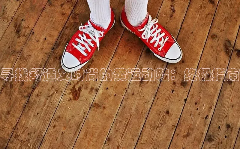 必一运动官网登录入口小红书寻找舒适又时尚的黄运动鞋：终极指南