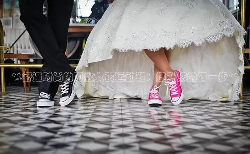 必一体育网页入口度小满理财**舒适时尚的阿鑫女孩运动鞋：提升您的每一步**