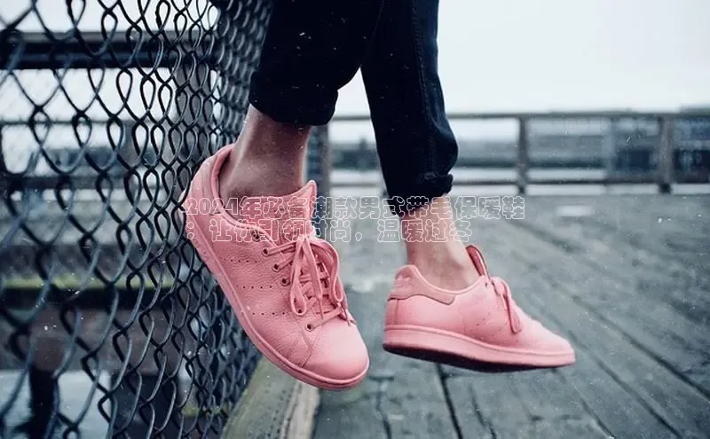 b体育sports顺丰2024年必备潮款男式带毛保暖鞋
：让你引领时尚，温暖过冬