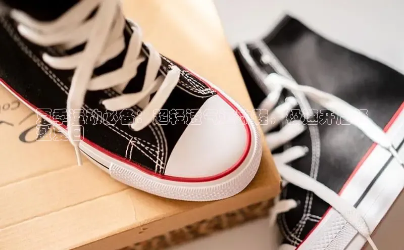 B体育网页版在线登录官网一径科技夏季运动必备：超轻透气运动鞋，极速开启轻
盈夏日