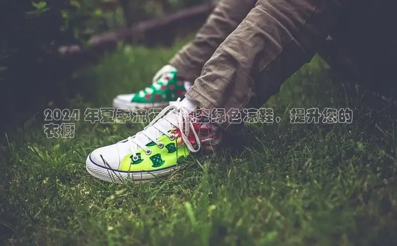 Bsports在线登录入口普信公司2024 年夏季流行的镂空绿色凉鞋，提升您的
衣橱