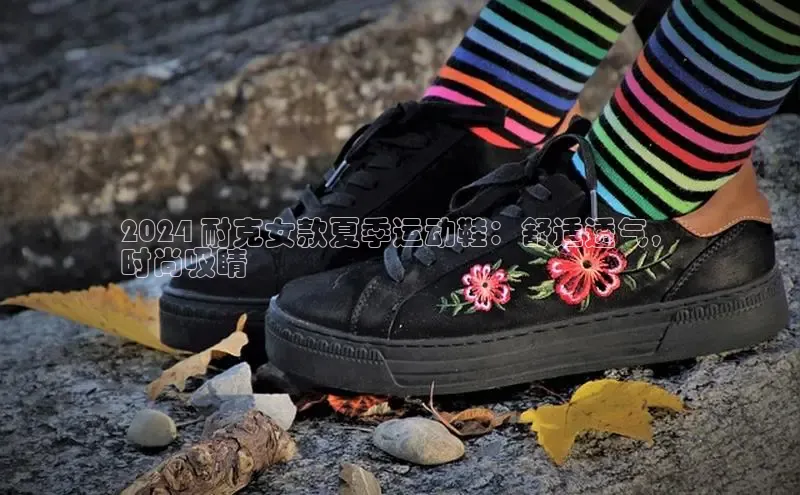 B体育必一官网观星盘2024 耐克女款夏季运动鞋：舒适透气，
时尚吸睛