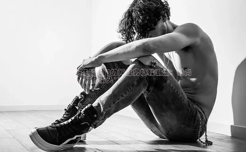 必一b体育app网页版登录度小满支付**2024 年最热门的网红男板鞋潮流：时尚
、舒适、征服街头**