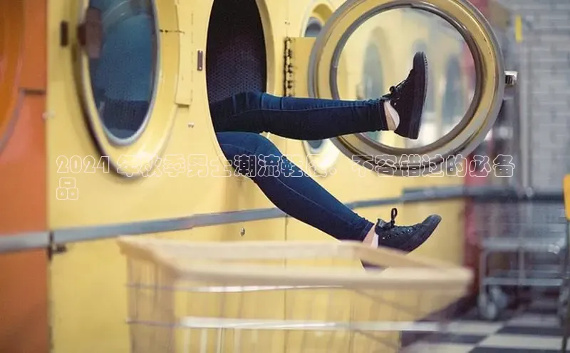 必一运动官网百度取证2024 年秋季男士潮流鞋履：不容错过的必备
品