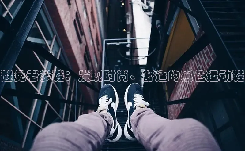 Bsport·B体育百度社团赞助平台避免老爹鞋：发现时尚、舒适的黑色运动鞋