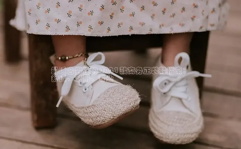 Bsport体育-官方网站阿里尔公司最适合男性的 2024 款商务正装鞋指南：
舒适、耐用、专业