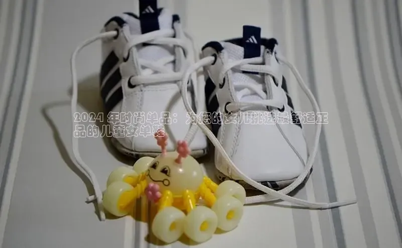 bsports网页版登录官方入口雷柏科技2024 年时尚单品：为您的女儿挑选最舒适正
品的儿童女单鞋