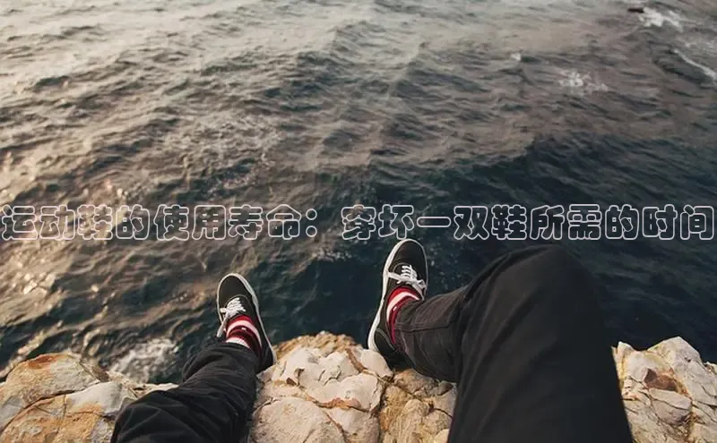 bsport体育最新官网入口滴滴出行运动鞋的使用寿命：穿坏一双鞋所需的时间