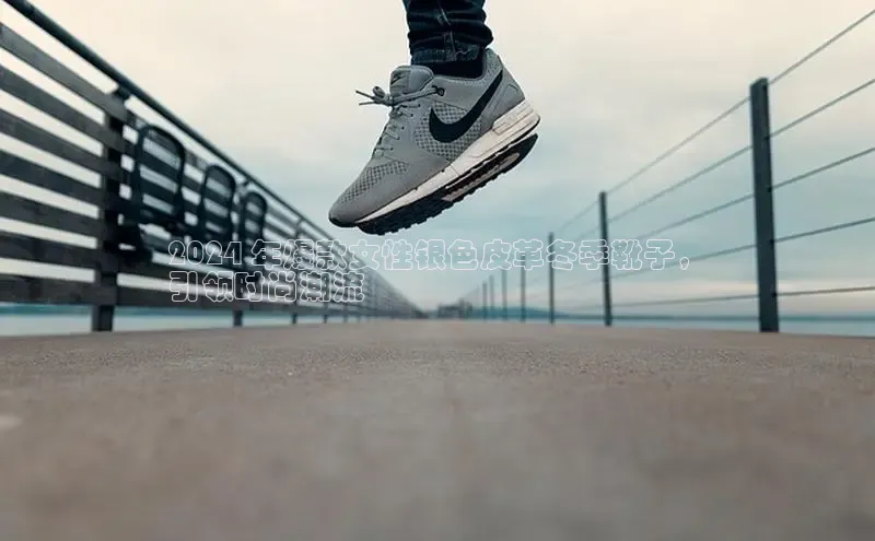 bsports登录入口文心一言2024 年爆款女性银色皮革冬季靴子，
引领时尚潮流