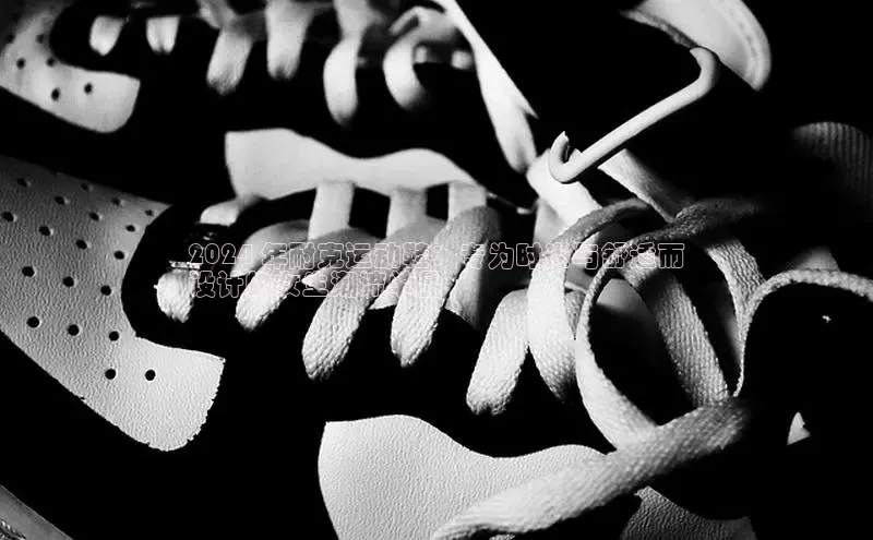 Bsport·B体育美团2024 年耐克运动鞋：专为时尚与舒适而
设计的女生潮流单品