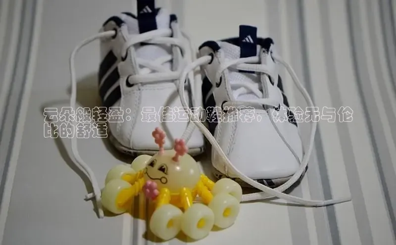 bsports网页版轻美电器云朵般轻盈：最佳运动鞋推荐，体验无与伦
比的舒适