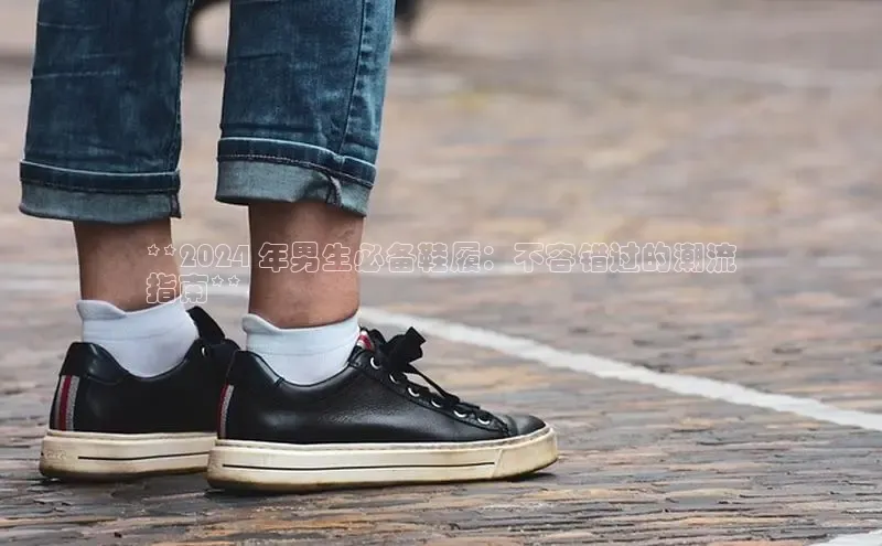 bsports登录入口光魔科技**2024 年男生必备鞋履：不容错过的潮流
指南**