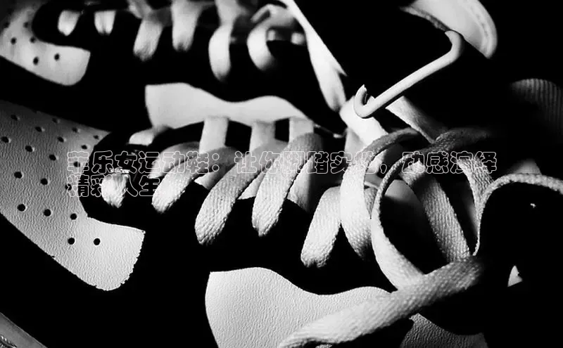 必一体育运动百度手机卫士菲乐女运动鞋：让你脚踏实地，动感演绎
精彩人生