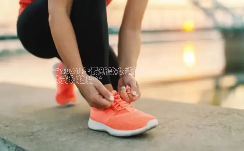 B体育网页版在线登录官网一径科技**2024 年最新款女式厚底鞋：品牌、
款式和趋势**