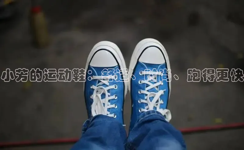 b体育官方下载入口最新版汉得信息小芳的运动鞋：舒适、时尚、跑得更快