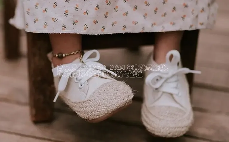 bsports网页版百度游戏高品质女童鞋子：2024 年春秋季新款，
让你的小公主展现时尚与舒适
