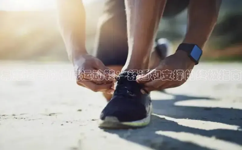 B—sports必一百度网盘易穿透气的棉底运动鞋：舒适和支撑的终极指南