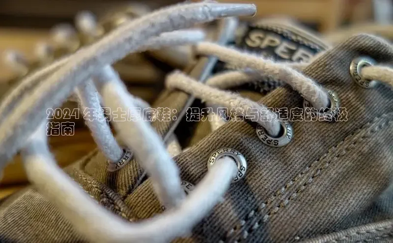 Bsports官网百度移动开放平台2024 年男士厚底鞋：提升风格与舒适度的终极
指南