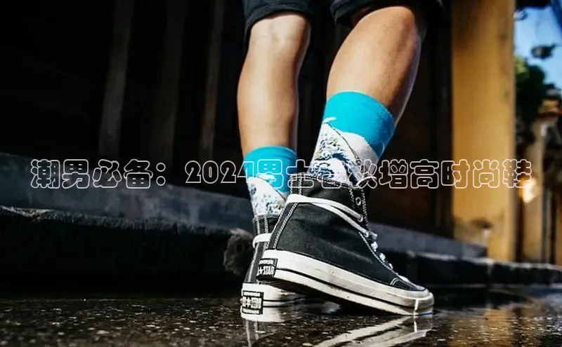 B体育网页版在线登录官网如流潮男必备：2024男士春秋增高时尚鞋