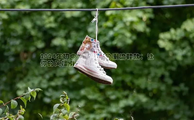 B体育网页版在线登录官网如流2024年初中生最火爆的潮流鞋款：让
你的风格引领潮流