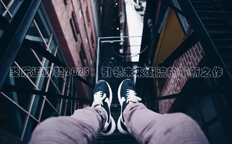 斐乐运动鞋2025：引领未来潮流的革新之作