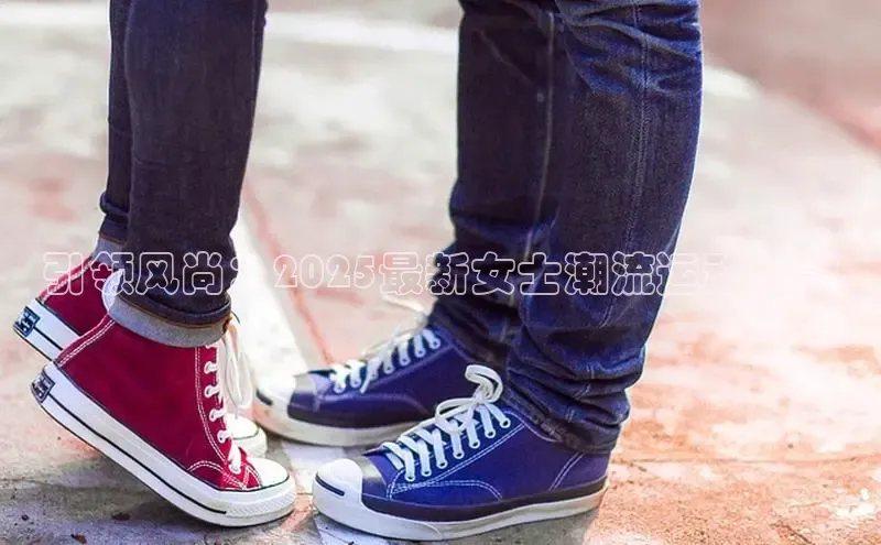 引领风尚：2025最新女士潮流运动鞋款