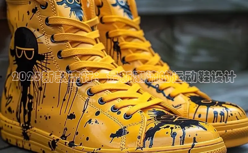 2025新款流行：最新潮流的运动鞋设计