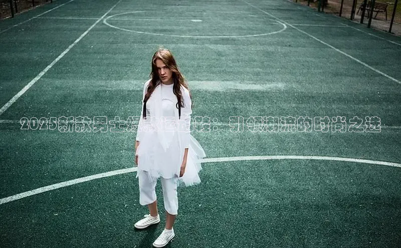 2025新款男士爆款运动鞋：引领潮流的时尚之选