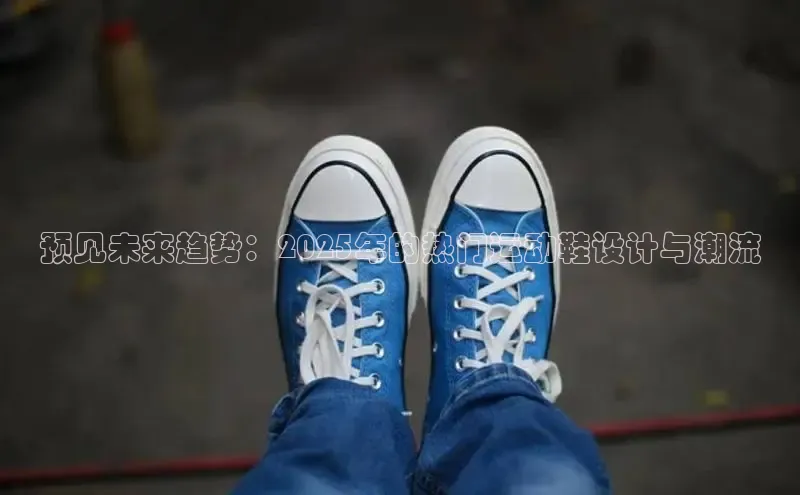 预见未来趋势：2025年的热门运动鞋设计与潮流
