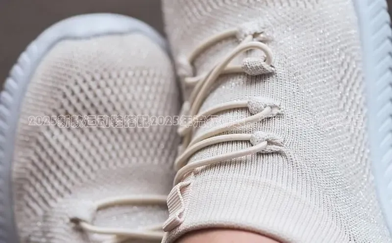 2025新款运动鞋搭配2025年流行裤装，打造潮流必备单品