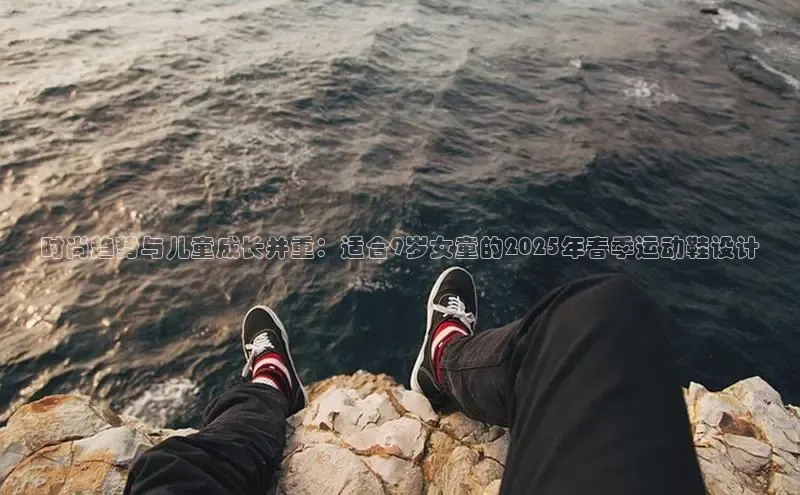 时尚趋势与儿童成长并重：适合9岁女童的2025年春季运动鞋设计