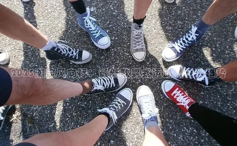 2025潮流风向标：最新款男式运动鞋设计趋势