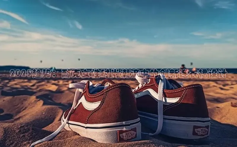 2025趋势：耐克女性时尚潮流中的创新连衣裙设计