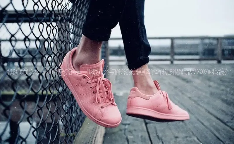 潮流前沿：全新发布——运动鞋与船袜完美融合的时尚新品2025新款