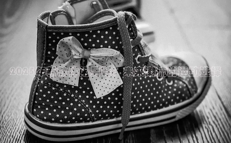 2025年新款休闲男鞋：未来潮流的运动选择