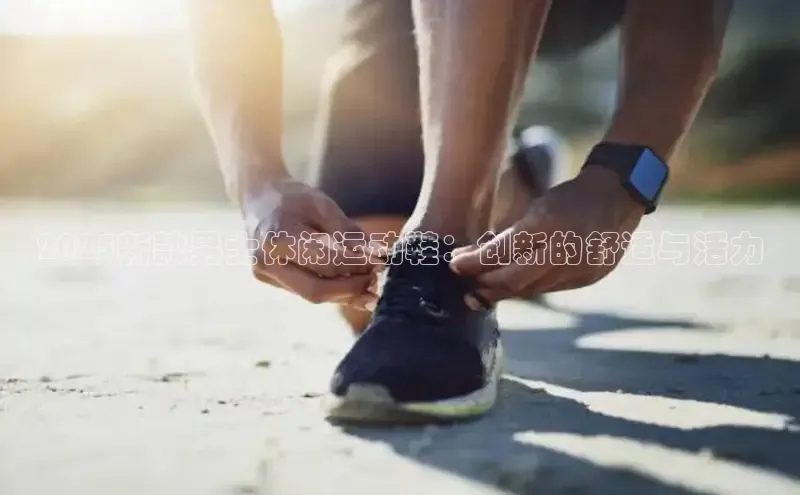 2025新款男士休闲运动鞋：创新的舒适与活力