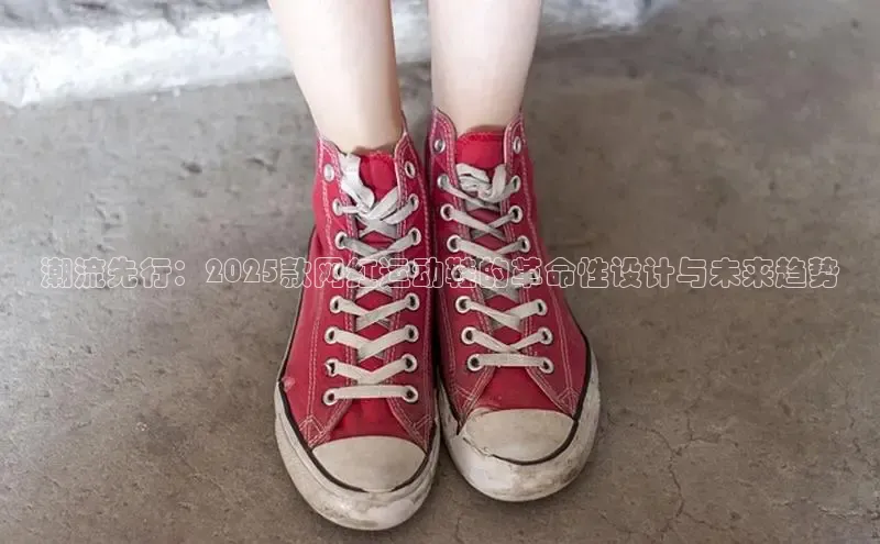 潮流先行：2025款网红运动鞋的革命性设计与未来趋势