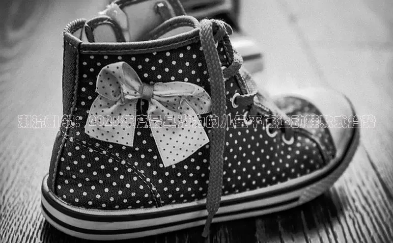 潮流引领：2025年度最具潜力的儿童平底运动鞋款式趋势