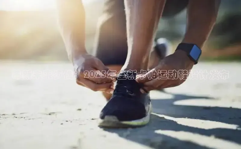 革新未来步伐：2025年全新卡帕运动鞋设计发布