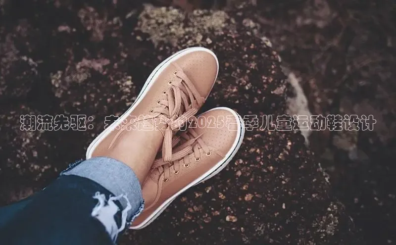 潮流先驱：未来趋势的2025春季儿童运动鞋设计