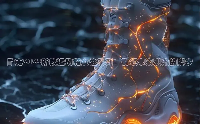 耐克2025新款运动鞋女性系列：引领未来潮流的脚步