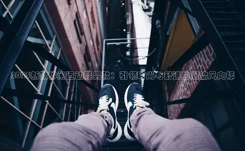 2025新款休闲运动鞋男款：引领时尚与舒适的潮流风向标